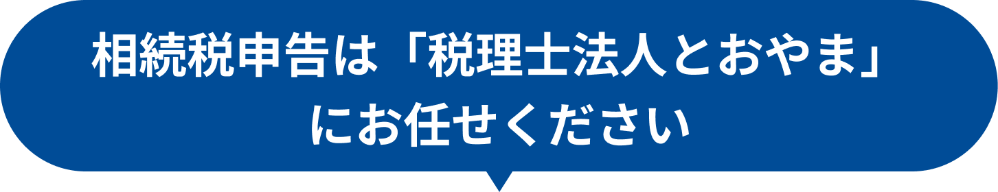 相続税申告は「税理士法人とおやま」にお任せください